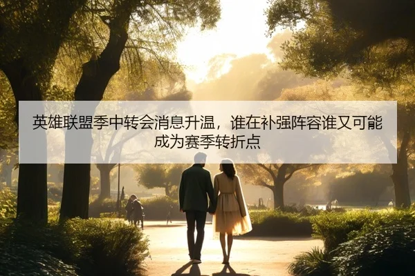英雄联盟季中转会消息升温，谁在补强阵容谁又可能成为赛季转折点